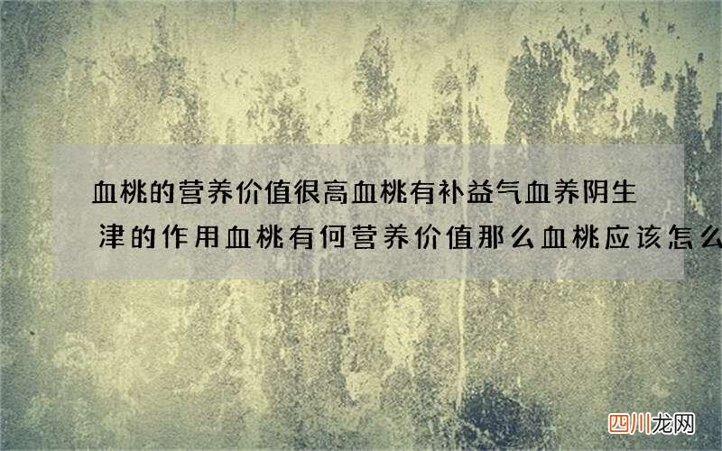 血桃的营养价值很高血桃有补益气血养阴生津的作用血桃有何营养价值那么血桃应该怎么吃呢