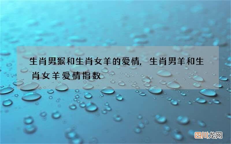 生肖男猴和生肖女羊的爱情,生肖男羊和生肖女羊爱情指数
