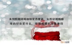 来例假期间喝咖啡是否要紧,女性经期喝咖啡的好处是什么,经期有哪些注意事项