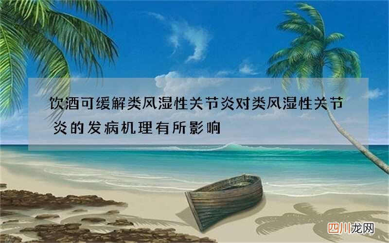 饮酒可缓解类风湿性关节炎对类风湿性关节炎的发病机理有所影响