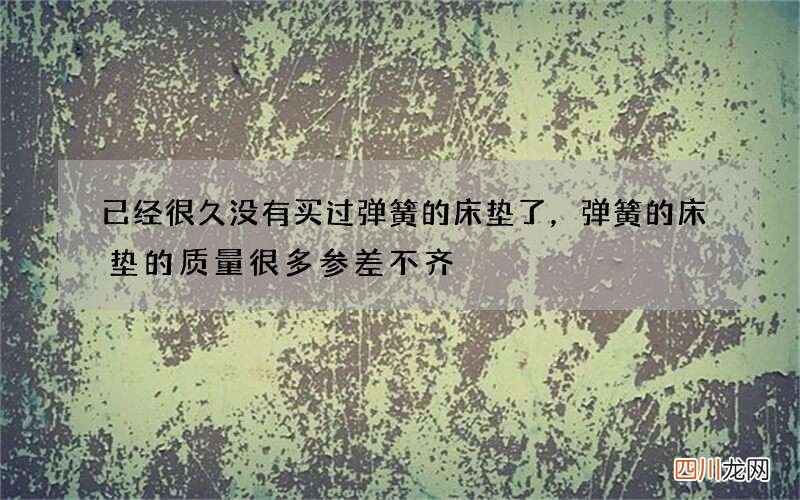 已经很久没有买过弹簧的床垫了，弹簧的床垫的质量很多参差不齐