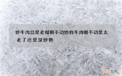 炒牛肉总是老得嚼不动 炒的牛肉嚼不动是太老了还是没炒熟