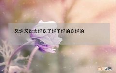 又烂又软太好吃了 烂了好的吃烂的