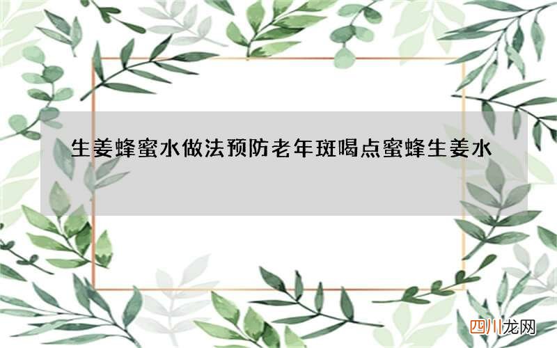 生姜蜂蜜水做法预防老年斑喝点蜜蜂生姜水