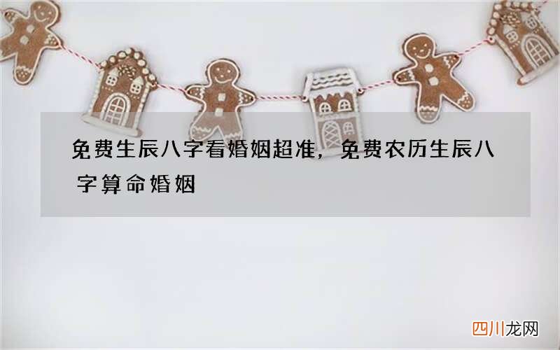 免费生辰八字看婚姻超准，免费农历生辰八字算命婚姻