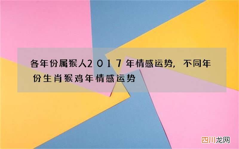 各年份属猴人2017年情感运势,不同年份生肖猴鸡年情感运势
