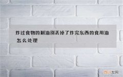 炸过食物的剩油别丢掉了 炸完东西的食用油怎么处理