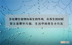 多吃哪些食物有养生的作用,在养生的时候要注意哪些方面,生活中的养生小方法