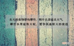 去火的食物都有哪些,喝什么茶能去火气,哪些水果能败火呢,夏季快速降火的食谱