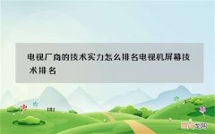 电视厂商的技术实力怎么排名 电视机屏幕技术排名