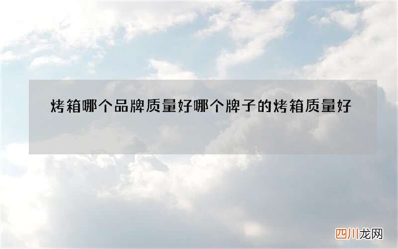 烤箱哪个品牌质量好 哪个牌子的烤箱质量好