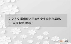 2020最值得入手的9个小众包包品牌，千元大牌既视感！
