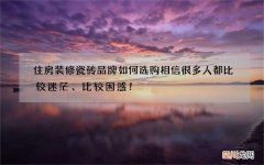 住房装修瓷砖品牌如何选购相信很多人都比较迷茫、比较困惑！