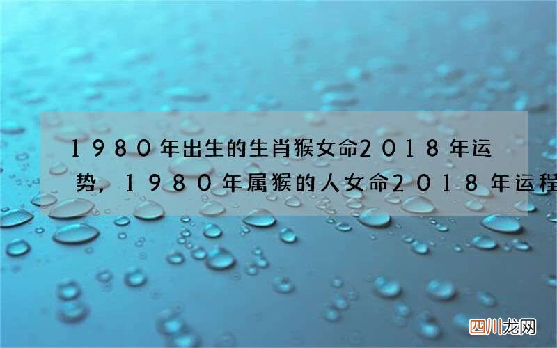 1980年出生的生肖猴女命2018年运势,1980年属猴的人女命2018年运程