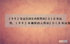 1992年出生的生肖猴男命2018年运势,1992年属猴的人男命2018年运程