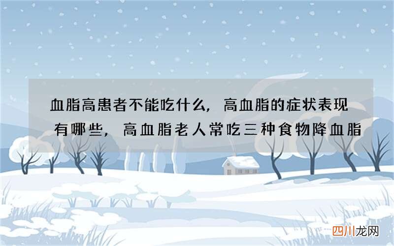 血脂高患者不能吃什么,高血脂的症状表现有哪些,高血脂老人常吃三种食物降血脂