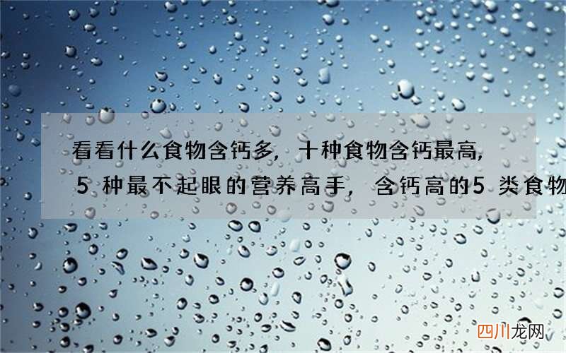 看看什么食物含钙多,十种食物含钙最高,5种最不起眼的营养高手,含钙高的5类食物