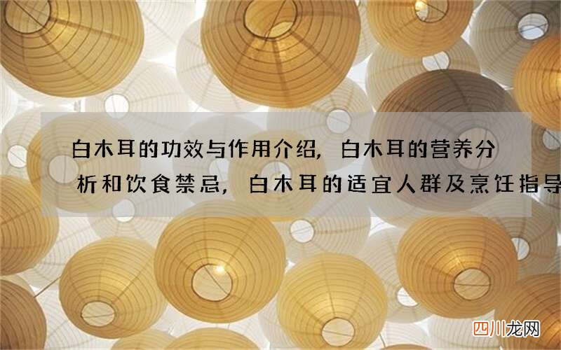 白木耳的功效与作用介绍,白木耳的营养分析和饮食禁忌,白木耳的适宜人群及烹饪指导
