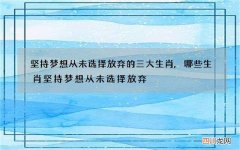 坚持梦想从未选择放弃的三大生肖,哪些生肖坚持梦想从未选择放弃