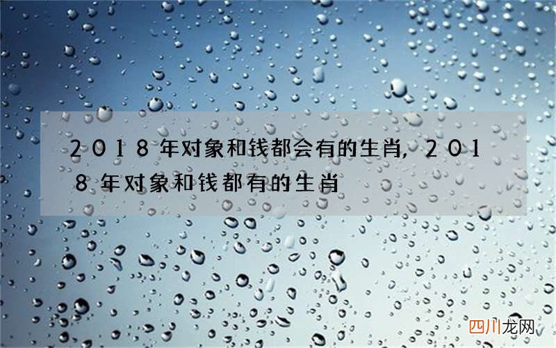 2018年对象和钱都会有的生肖,2018年对象和钱都有的生肖