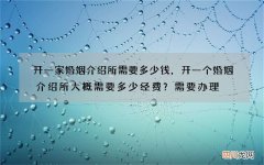 开一家婚姻介绍所需要多少钱，开一个婚姻介绍所大概需要多少经费？需要办理