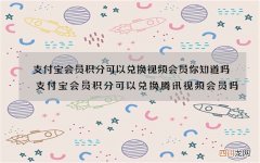 支付宝会员积分可以兑换视频会员你知道吗 支付宝会员积分可以兑换腾讯视频