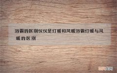 浴霸的区别仅仅是灯暖和风暖 浴霸灯暖与风暖的区别