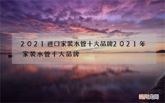 2021进口家装水管十大品牌 2021年家装水管十大品牌