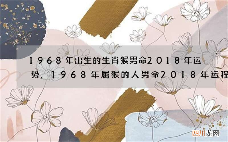 1968年出生的生肖猴男命2018年运势,1968年属猴的人男命2018年运程