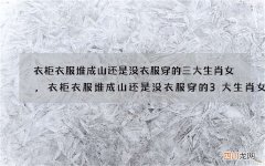 衣柜衣服堆成山还是没衣服穿的三大生肖女,衣柜衣服堆成山还是没衣服穿的3大