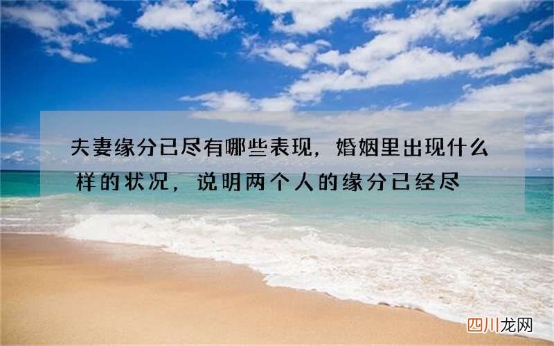 夫妻缘分已尽有哪些表现，婚姻里出现什么样的状况，说明两个人的缘分已经尽