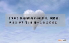 1983属猪的婚姻和命运如何，属猪的1983年7月15日一生命运婚姻如