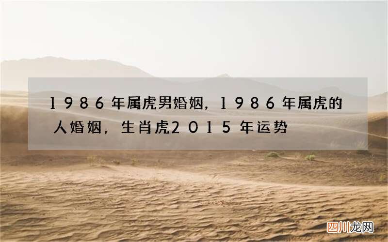 1986年属虎男婚姻，1986年属虎的人婚姻，生肖虎2015年运势