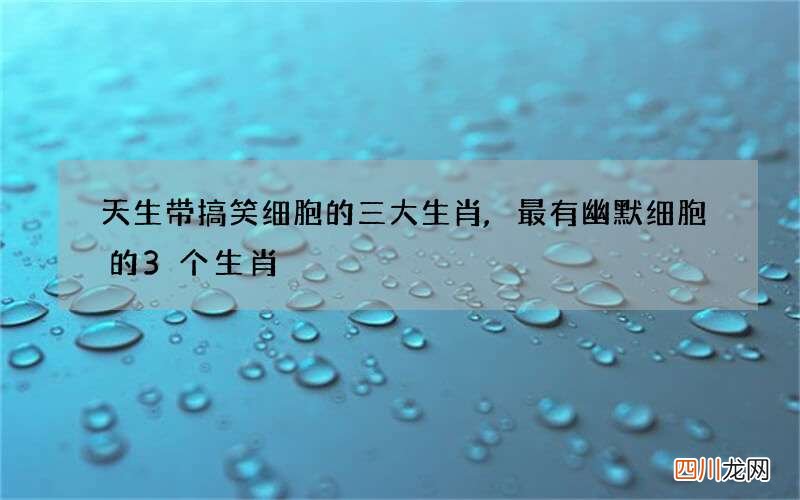 天生带搞笑细胞的三大生肖,最有幽默细胞的3个生肖