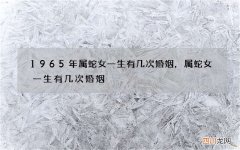 1965年属蛇女一生有几次婚姻，属蛇女一生有几次婚姻