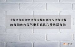 祛湿补肾的食物补肾祛湿的食疗方补肾祛湿的食物体内湿气重多吃这几种祛湿食