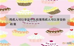 残疾人可以享受什么政策 残疾人可以享受的政策
