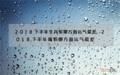 2018下半年生肖猴哪方面运气最差,2018下半年属猴哪方面运气最差