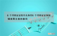 6个月的宝宝吃什么鱼好6个月的宝宝添加辅食需注意的事项