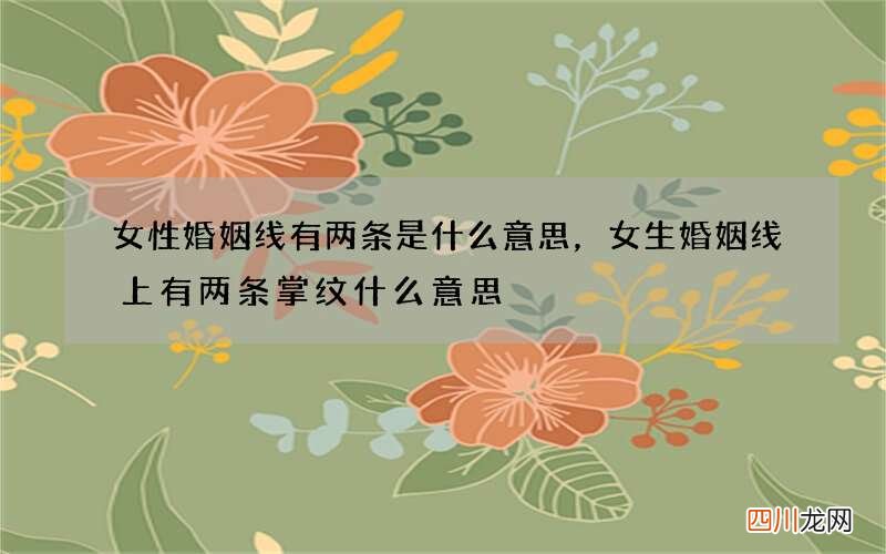 女性婚姻线有两条是什么意思，女生婚姻线上有两条掌纹什么意思