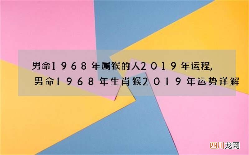 男命1968年属猴的人2019年运程,男命1968年生肖猴2019年运势详解