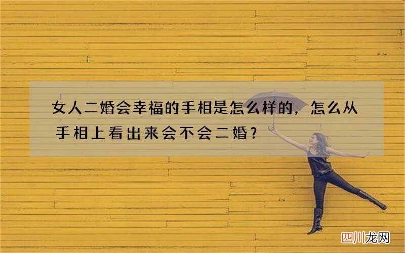 女人二婚会幸福的手相是怎么样的，怎么从手相上看出来会不会二婚？