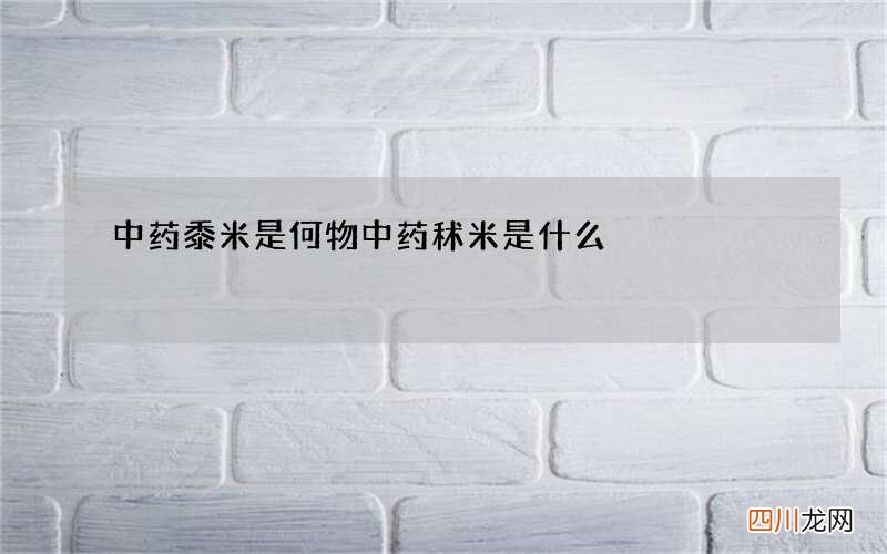 中药黍米是何物 中药秫米是什么