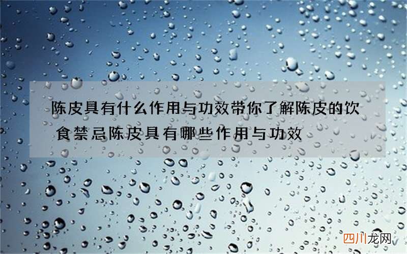陈皮具有什么作用与功效 带你了解陈皮的饮食禁忌陈皮具有哪些作用与功效