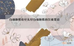 白细胞低吃什么好 白细胞低的饮食禁忌