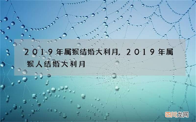 2019年属猴结婚大利月,2019年属猴人结婚大利月