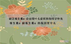 缺乏维生素e会出现什么症状 教你科学补充维生素e缺维生素e的原因是什么