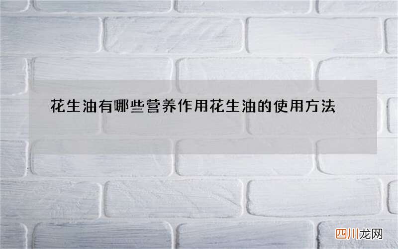 花生油有哪些营养作用 花生油的使用方法