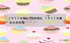 1977年属蛇人的婚姻女，1977年属蛇女的婚姻