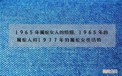 1965年属蛇女人的婚姻，1965年的属蛇人和1977年的属蛇女性结婚